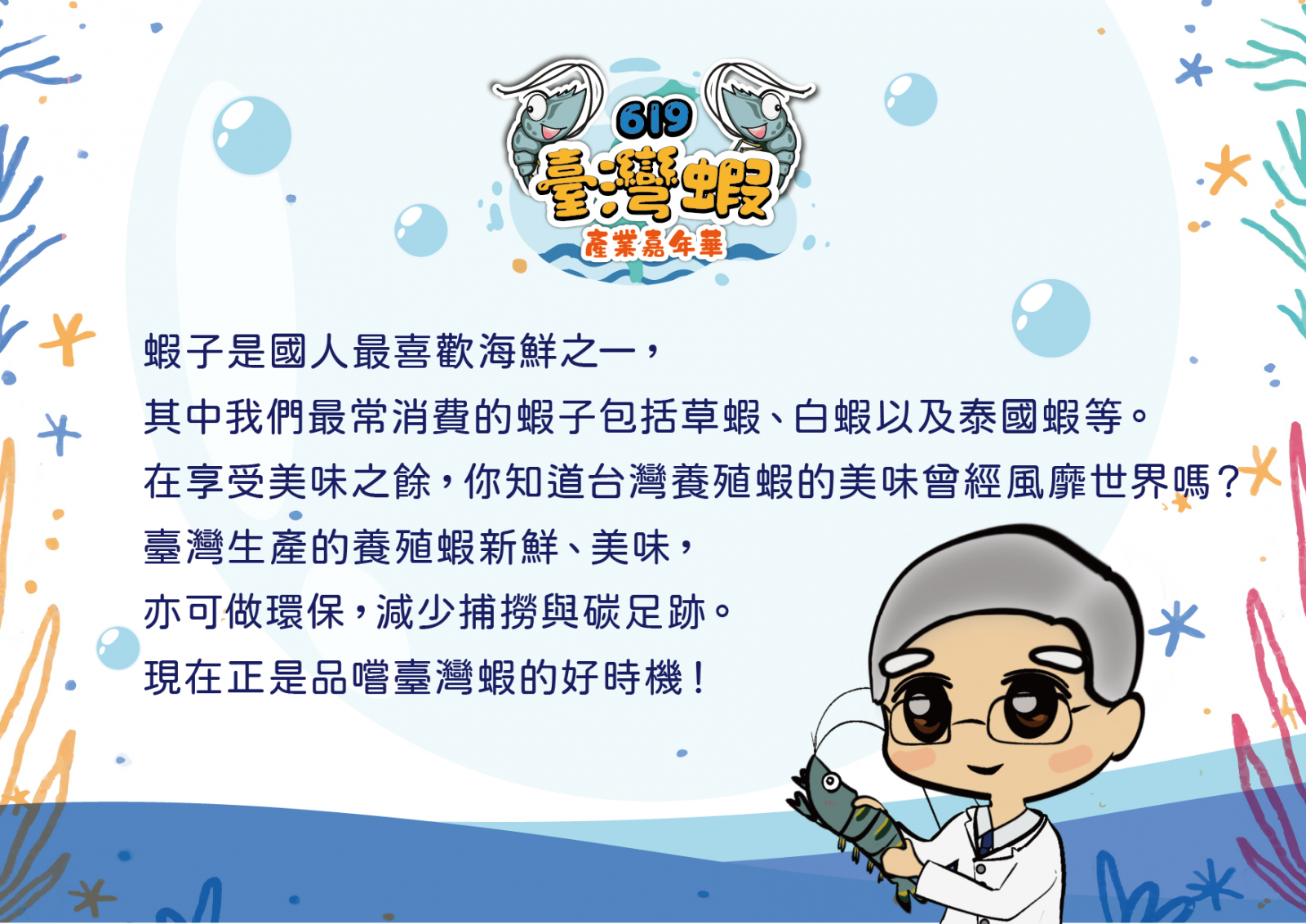 臺灣的氣候與環境非常適合白蝦、泰國蝦等蝦類的養殖，是國人最愛的水產品之一